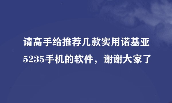 请高手给推荐几款实用诺基亚5235手机的软件，谢谢大家了