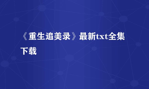 《重生追美录》最新txt全集下载