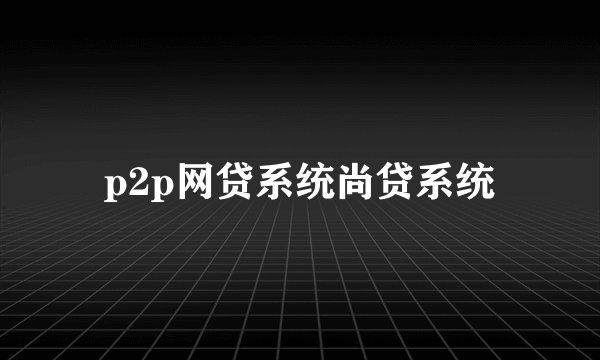 p2p网贷系统尚贷系统