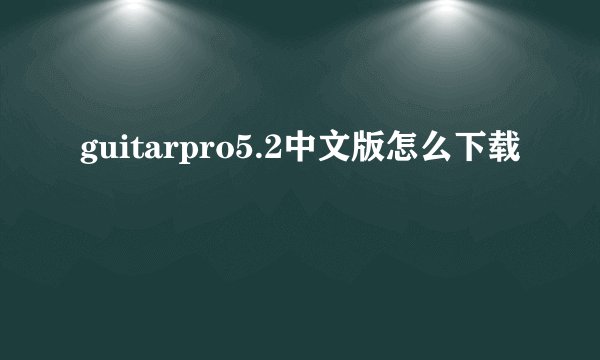 guitarpro5.2中文版怎么下载