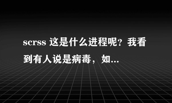 scrss 这是什么进程呢？我看到有人说是病毒，如果是病毒该怎么清除呢？