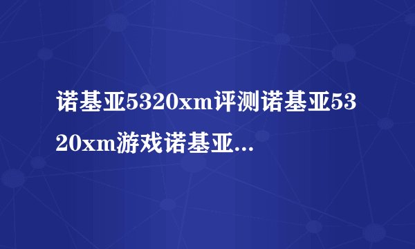 诺基亚5320xm评测诺基亚5320xm游戏诺基亚5320xm游戏下载