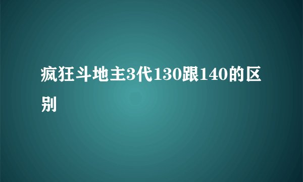 疯狂斗地主3代130跟140的区别