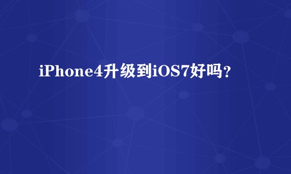iPhone4升级到iOS7好吗？