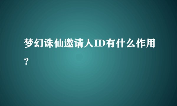 梦幻诛仙邀请人ID有什么作用？