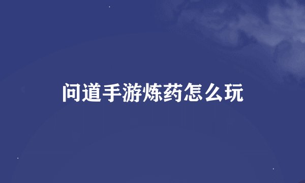 问道手游炼药怎么玩