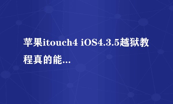苹果itouch4 iOS4.3.5越狱教程真的能成功吗？