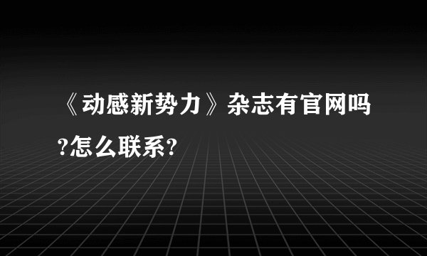 《动感新势力》杂志有官网吗?怎么联系?
