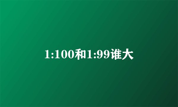1:100和1:99谁大