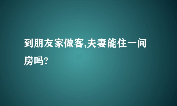 到朋友家做客,夫妻能住一间房吗?