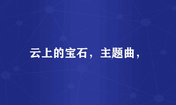 云上的宝石，主题曲，