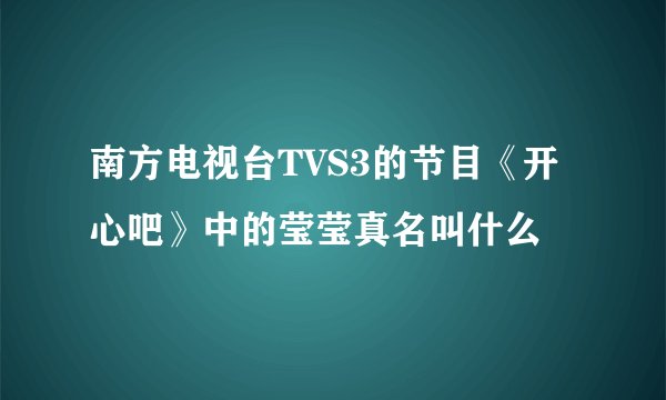 南方电视台TVS3的节目《开心吧》中的莹莹真名叫什么