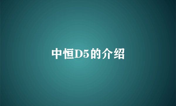 中恒D5的介绍