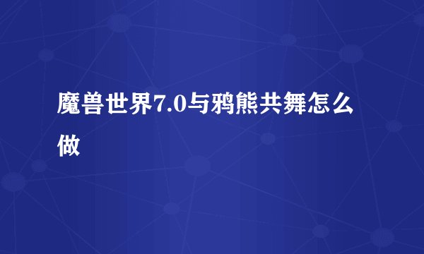 魔兽世界7.0与鸦熊共舞怎么做