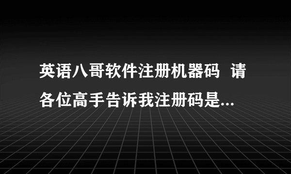 英语八哥软件注册机器码  请各位高手告诉我注册码是什么??