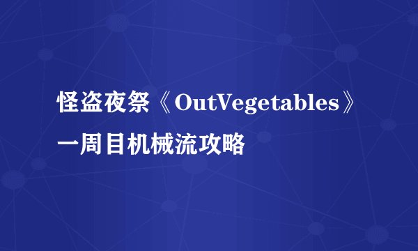 怪盗夜祭《OutVegetables》一周目机械流攻略