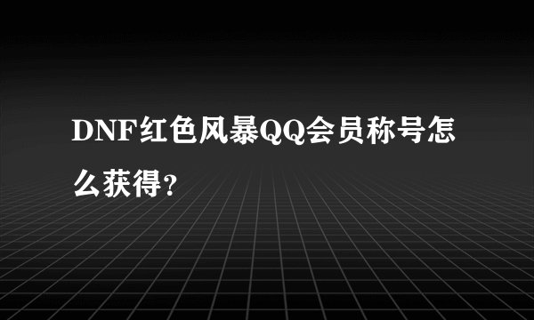 DNF红色风暴QQ会员称号怎么获得？