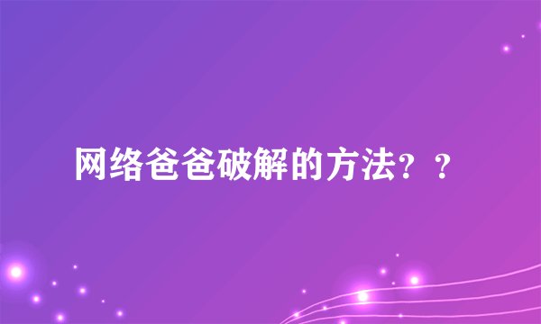 网络爸爸破解的方法？？