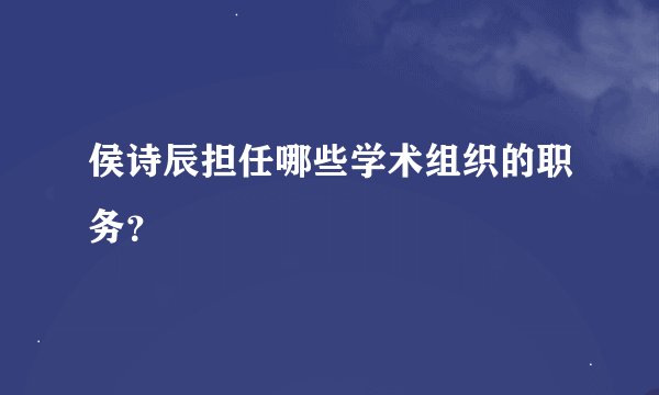 侯诗辰担任哪些学术组织的职务？