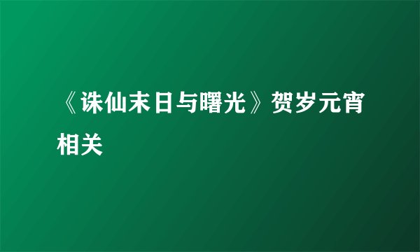 《诛仙末日与曙光》贺岁元宵相关