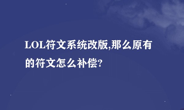 LOL符文系统改版,那么原有的符文怎么补偿?