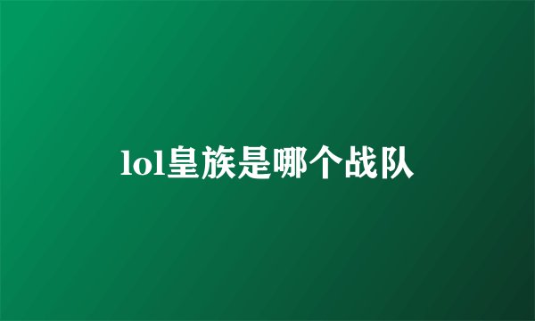 lol皇族是哪个战队