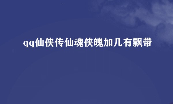 qq仙侠传仙魂侠魄加几有飘带