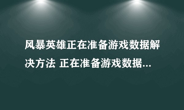 风暴英雄正在准备游戏数据解决方法 正在准备游戏数据卡住怎么办