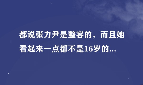 都说张力尹是整容的，而且她看起来一点都不是16岁的人嘛，她真的只有16吗？