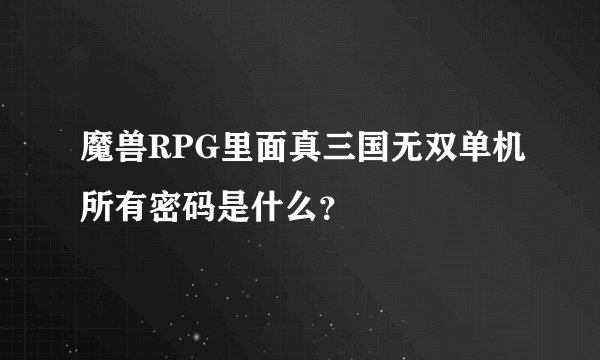 魔兽RPG里面真三国无双单机所有密码是什么？