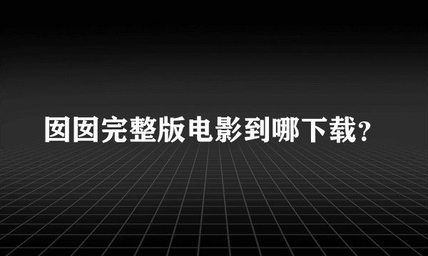 囡囡完整版电影到哪下载？
