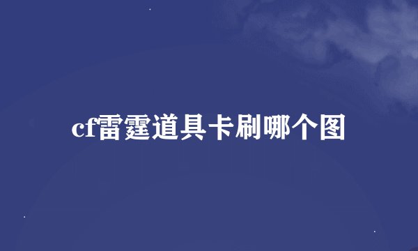cf雷霆道具卡刷哪个图