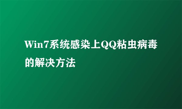 Win7系统感染上QQ粘虫病毒的解决方法