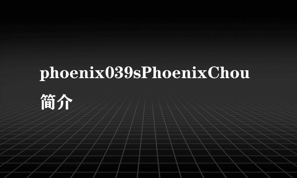 phoenix039sPhoenixChou简介