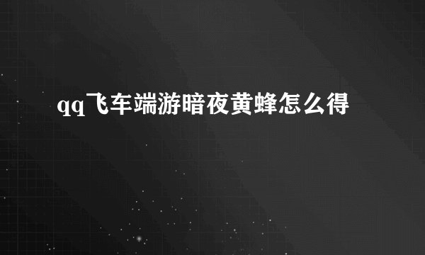 qq飞车端游暗夜黄蜂怎么得