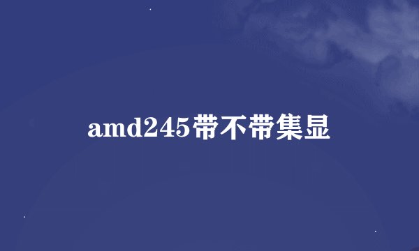 amd245带不带集显