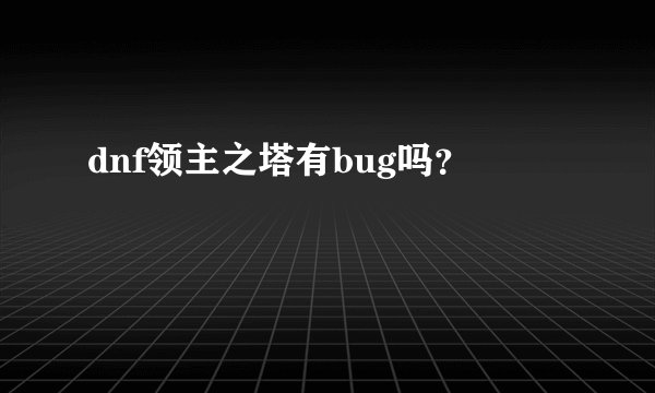 dnf领主之塔有bug吗？