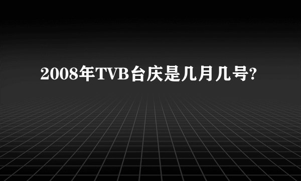 2008年TVB台庆是几月几号?