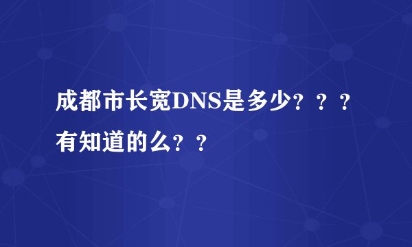 成都市长宽DNS是多少？？？有知道的么？？