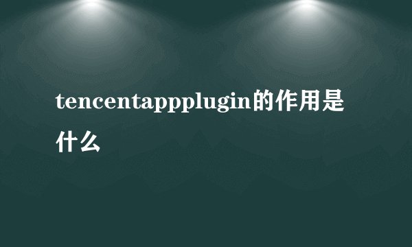 tencentappplugin的作用是什么