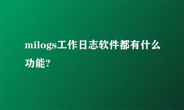 milogs工作日志软件都有什么功能?
