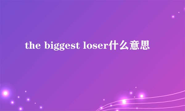 the biggest loser什么意思