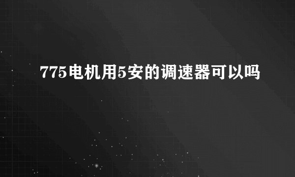 775电机用5安的调速器可以吗