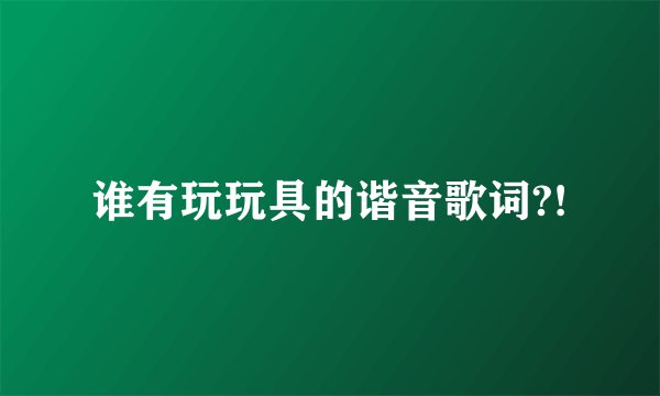 谁有玩玩具的谐音歌词?!