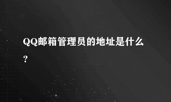 QQ邮箱管理员的地址是什么？