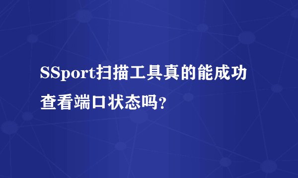 SSport扫描工具真的能成功查看端口状态吗？