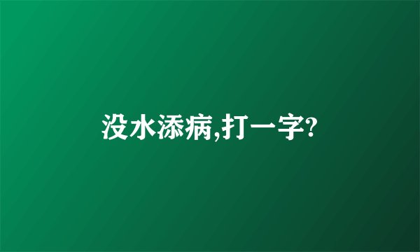 没水添病,打一字?