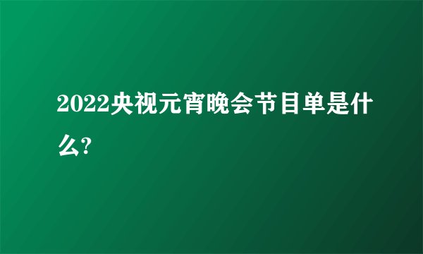 2022央视元宵晚会节目单是什么?