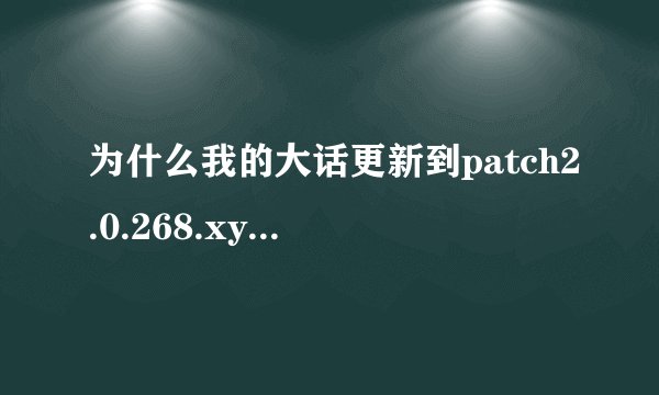 为什么我的大话更新到patch2.0.268.xy2就不能更新了