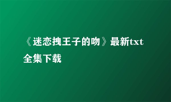 《迷恋拽王子的吻》最新txt全集下载